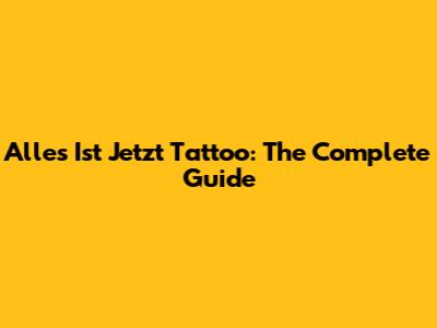 Alles Ist Jetzt Tattoo: The Complete Guide