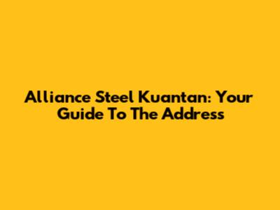 Alliance Steel Kuantan: Your Guide To The Address