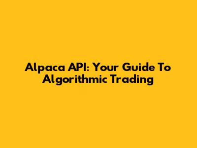 Alpaca API: Your Guide To Algorithmic Trading