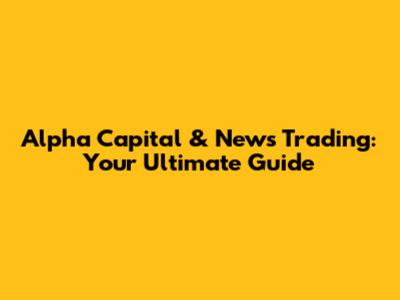 Alpha Capital & News Trading: Your Ultimate Guide