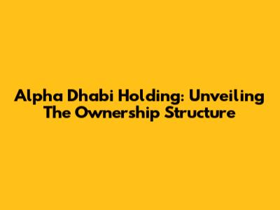 Alpha Dhabi Holding: Unveiling The Ownership Structure