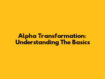 Alpha Transformation: Understanding The Basics