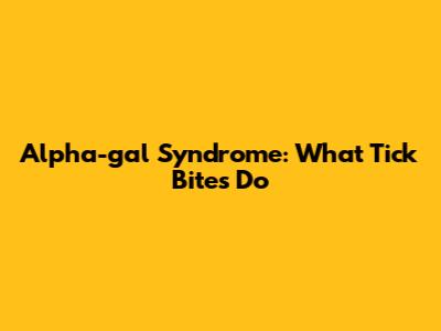 Alpha-gal Syndrome: What Tick Bites Do