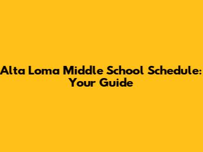 Alta Loma Middle School Schedule: Your Guide