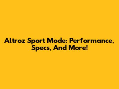 Altroz Sport Mode: Performance, Specs, And More!