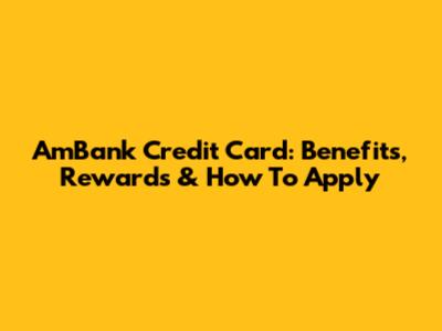AmBank Credit Card: Benefits, Rewards & How To Apply