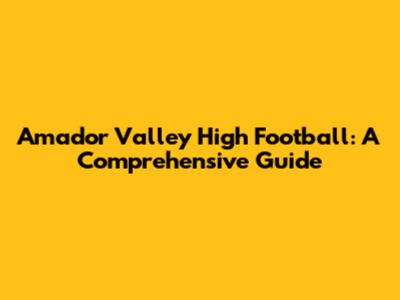 Amador Valley High Football: A Comprehensive Guide