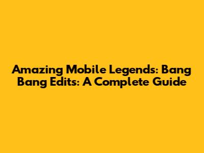 Amazing Mobile Legends: Bang Bang Edits: A Complete Guide