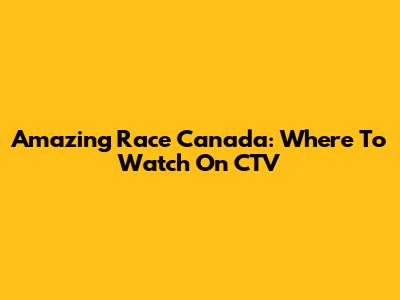 Amazing Race Canada: Where To Watch On CTV