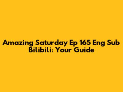 Amazing Saturday Ep 165 Eng Sub Bilibili: Your Guide