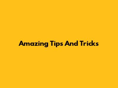 Amazing Tips And Tricks
