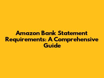Amazon Bank Statement Requirements: A Comprehensive Guide