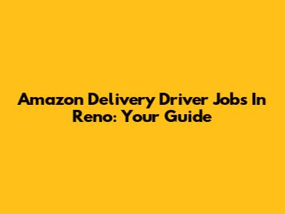 Amazon Delivery Driver Jobs In Reno: Your Guide