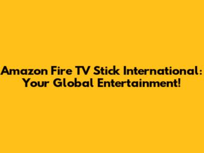 Amazon Fire TV Stick International: Your Global Entertainment!