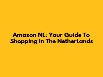 Amazon NL: Your Guide To Shopping In The Netherlands