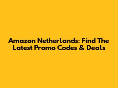 Amazon Netherlands: Find The Latest Promo Codes & Deals