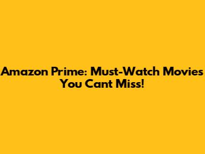 Amazon Prime: Must-Watch Movies You Can't Miss!