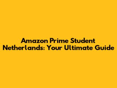 Amazon Prime Student Netherlands: Your Ultimate Guide