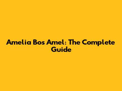 Amelia Bos Amel: The Complete Guide