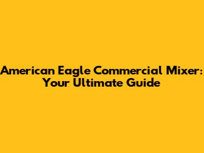 American Eagle Commercial Mixer: Your Ultimate Guide