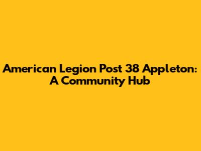American Legion Post 38 Appleton: A Community Hub