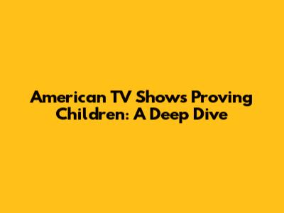 American TV Shows Proving Children: A Deep Dive