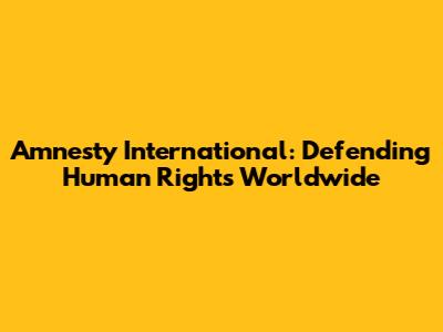 Amnesty International: Defending Human Rights Worldwide