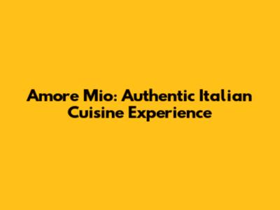 Amore Mio: Authentic Italian Cuisine Experience