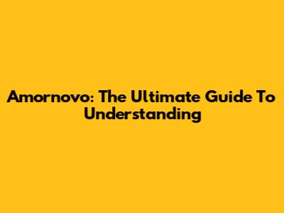 Amornovo: The Ultimate Guide To Understanding