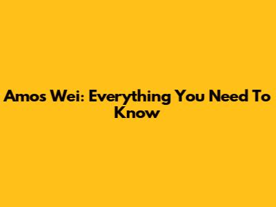 Amos Wei: Everything You Need To Know