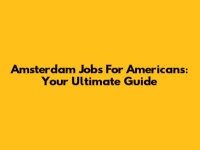 Amsterdam Jobs For Americans: Your Ultimate Guide