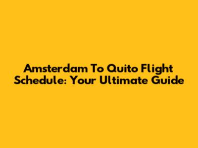 Amsterdam To Quito Flight Schedule: Your Ultimate Guide
