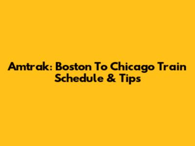 Amtrak: Boston To Chicago Train Schedule & Tips