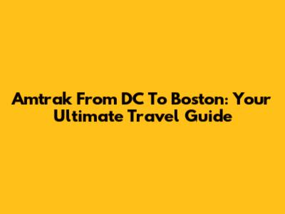 Amtrak From DC To Boston: Your Ultimate Travel Guide