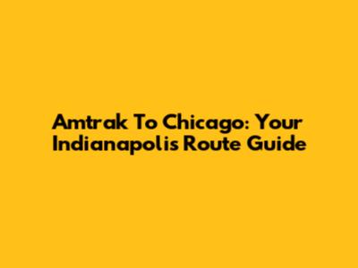 Amtrak To Chicago: Your Indianapolis Route Guide