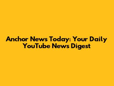 Anchor News Today: Your Daily YouTube News Digest