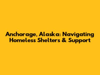 Anchorage, Alaska: Navigating Homeless Shelters & Support
