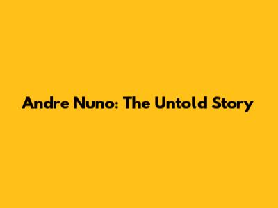 Andre Nuno: The Untold Story