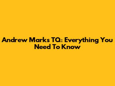 Andrew Marks TQ: Everything You Need To Know