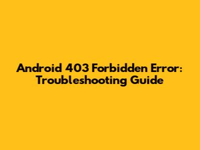 Android 403 Forbidden Error: Troubleshooting Guide