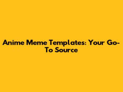 Anime Meme Templates: Your Go-To Source