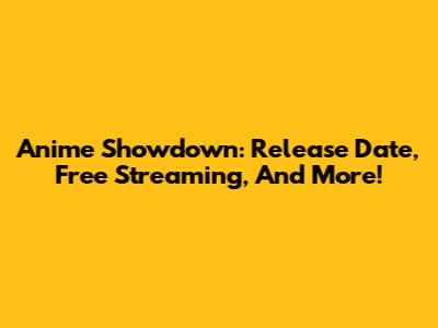Anime Showdown: Release Date, Free Streaming, And More!