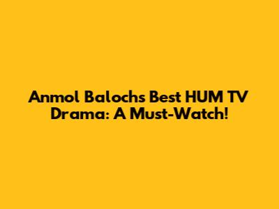 Anmol Baloch's Best HUM TV Drama: A Must-Watch!