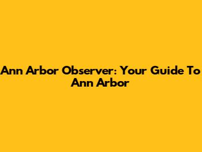 Ann Arbor Observer: Your Guide To Ann Arbor