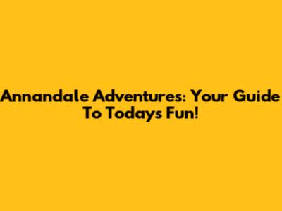 Annandale Adventures: Your Guide To Today's Fun!