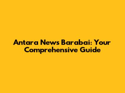 Antara News Barabai: Your Comprehensive Guide