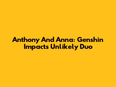 Anthony And Anna: Genshin Impact's Unlikely Duo