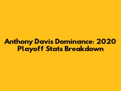 Anthony Davis' Dominance: 2020 Playoff Stats Breakdown