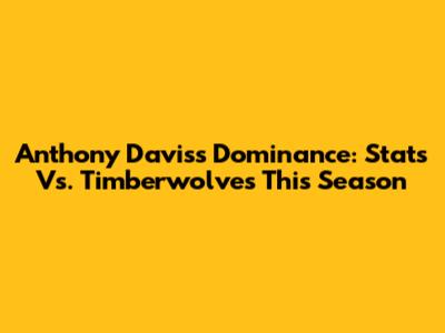 Anthony Davis's Dominance: Stats Vs. Timberwolves This Season