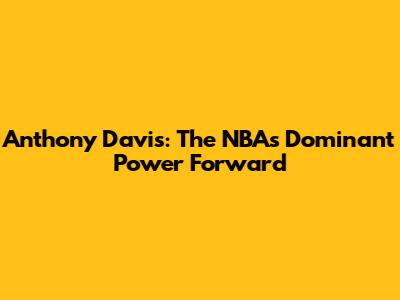 Anthony Davis: The NBA's Dominant Power Forward